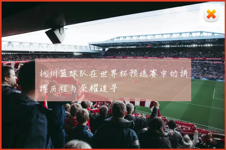 杭州篮球队在世界杯预选赛中的拼搏历程与荣耀追寻