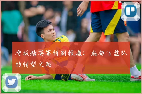 滑板精英赛特别报道：成都飞盘队的转型之路