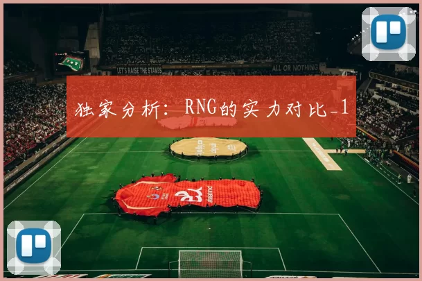 独家分析：RNG的实力对比_1