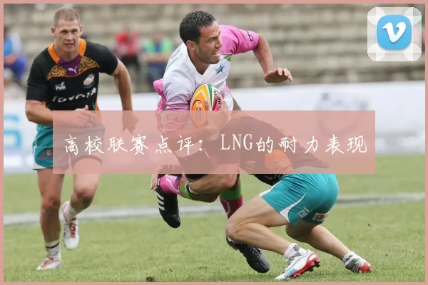 高校联赛点评：LNG的耐力表现